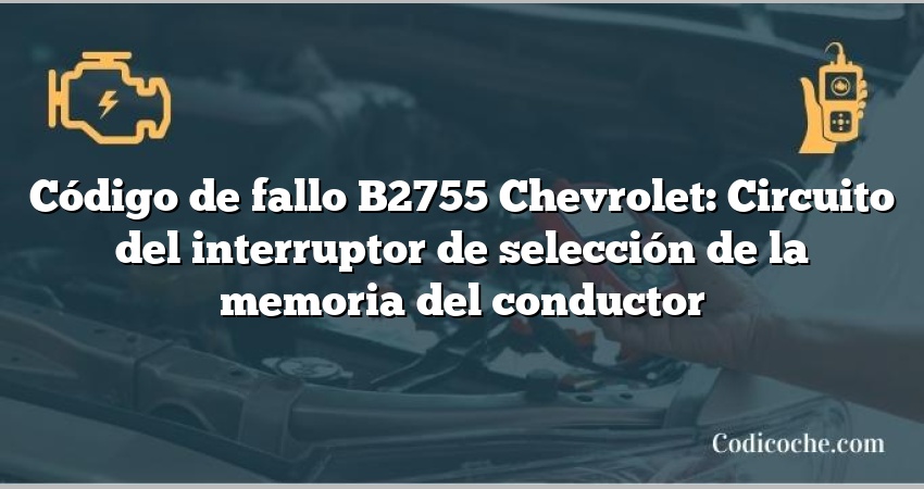 Código de fallo B2755 Chevrolet: Circuito del interruptor de selección de la memoria del conductor