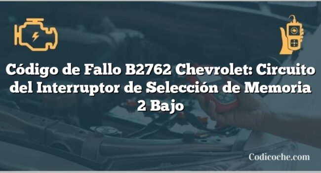 Código de Fallo B2762 Chevrolet: Circuito del Interruptor de Selección de Memoria 2 Bajo