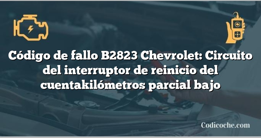 Código de fallo B2823 Chevrolet: Circuito del interruptor de reinicio del cuentakilómetros parcial bajo