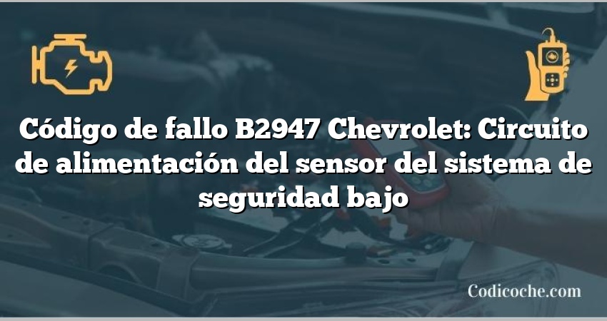 Código de fallo B2947 Chevrolet: Circuito de alimentación del sensor del sistema de seguridad bajo