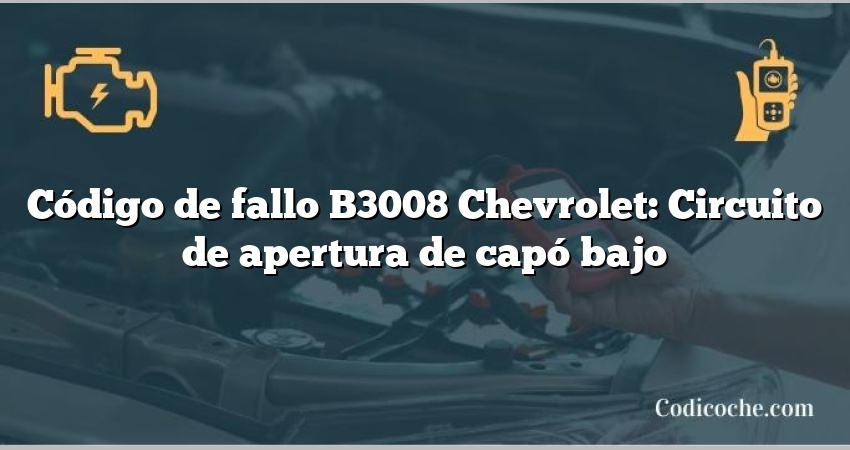 Código de fallo B3008 Chevrolet: Circuito de apertura de capó bajo