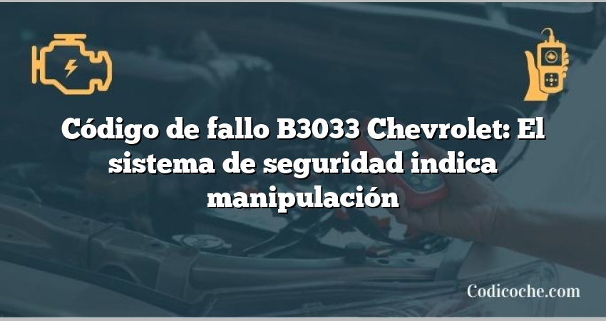 Código de fallo B3033 Chevrolet: El sistema de seguridad indica manipulación