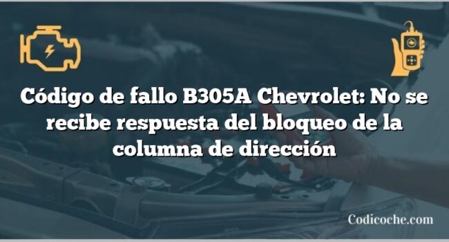 Código de fallo B305A Chevrolet: No se recibe respuesta del bloqueo de la columna de dirección