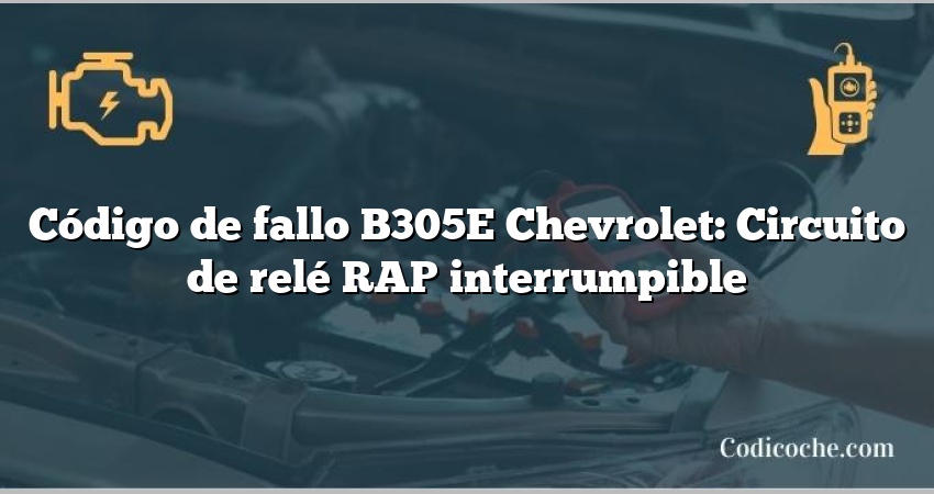 Código de fallo B305E Chevrolet: Circuito de relé RAP interrumpible