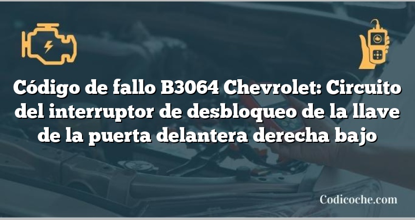 Código de fallo B3064 Chevrolet: Circuito del interruptor de desbloqueo de la llave de la puerta delantera derecha bajo