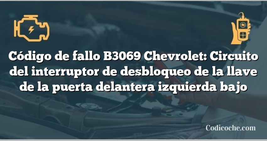 Código de fallo B3069 Chevrolet: Circuito del interruptor de desbloqueo de la llave de la puerta delantera izquierda bajo