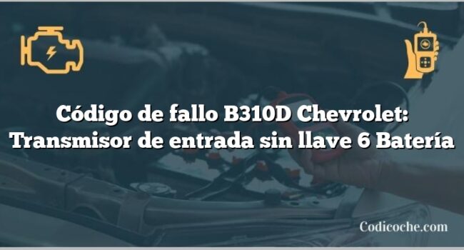 Código de fallo B310D Chevrolet: Transmisor de entrada sin llave 6 Batería