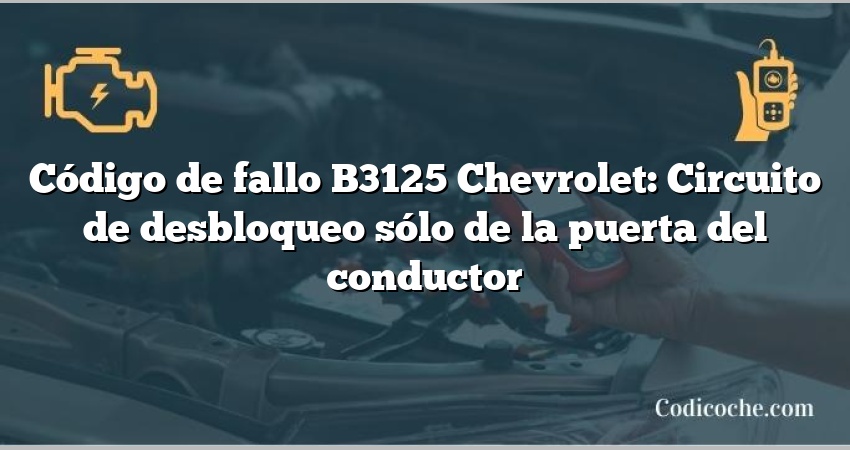 Código de fallo B3125 Chevrolet: Circuito de desbloqueo sólo de la puerta del conductor