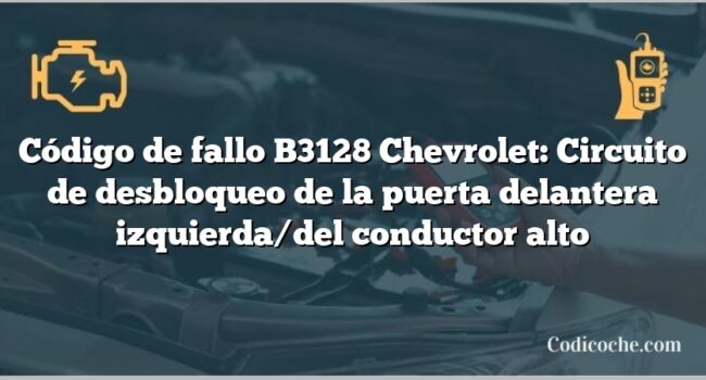 Código de fallo B3128 Chevrolet: Circuito de desbloqueo de la puerta delantera izquierda/del conductor alto