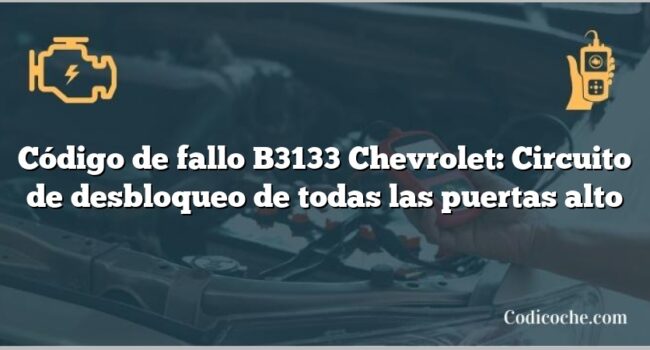 Código de fallo B3133 Chevrolet: Circuito de desbloqueo de todas las puertas alto