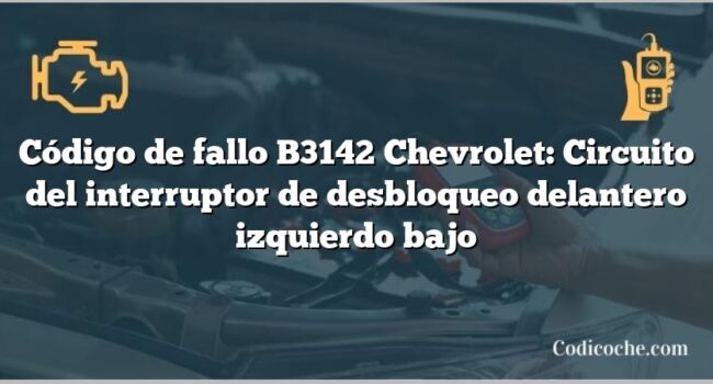 Código de fallo B3142 Chevrolet: Circuito del interruptor de desbloqueo delantero izquierdo bajo