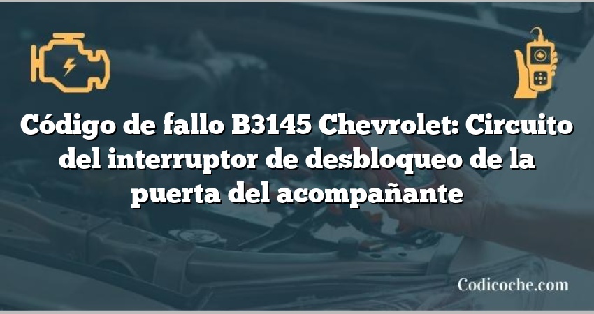 Código de fallo B3145 Chevrolet: Circuito del interruptor de desbloqueo de la puerta del acompañante