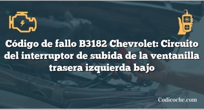 Código de fallo B3182 Chevrolet: Circuito del interruptor de subida de la ventanilla trasera izquierda bajo