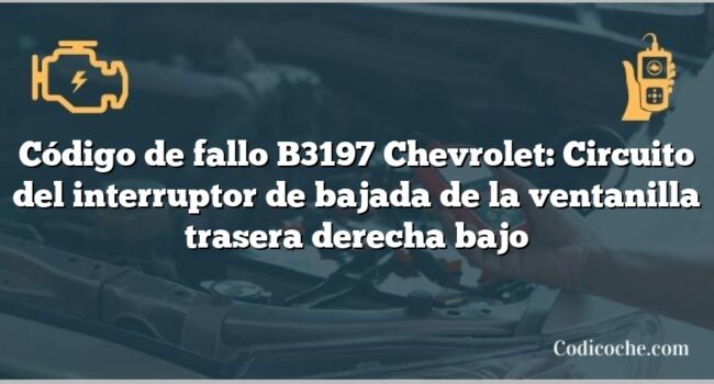 Código de fallo B3197 Chevrolet: Circuito del interruptor de bajada de la ventanilla trasera derecha bajo