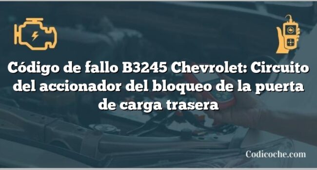 Código de fallo B3245 Chevrolet: Circuito del accionador del bloqueo de la puerta de carga trasera