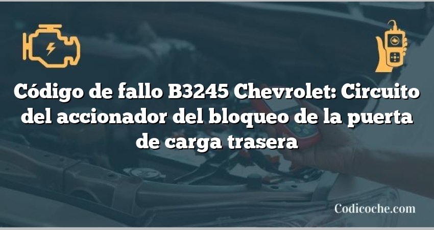 Código de fallo B3245 Chevrolet: Circuito del accionador del bloqueo de la puerta de carga trasera