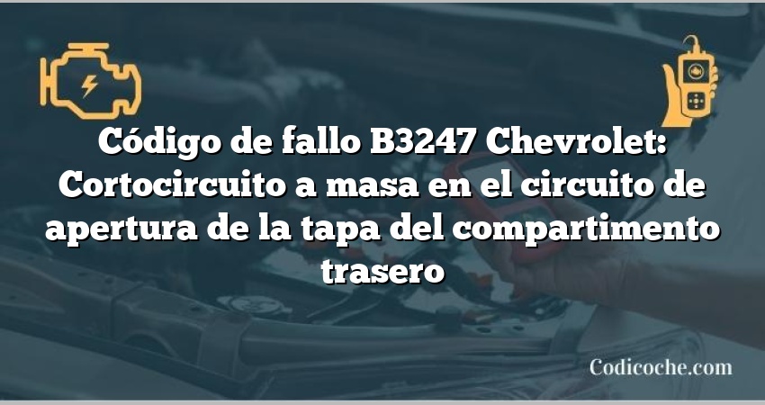 Código de fallo B3247 Chevrolet: Cortocircuito a masa en el circuito de apertura de la tapa del compartimento trasero