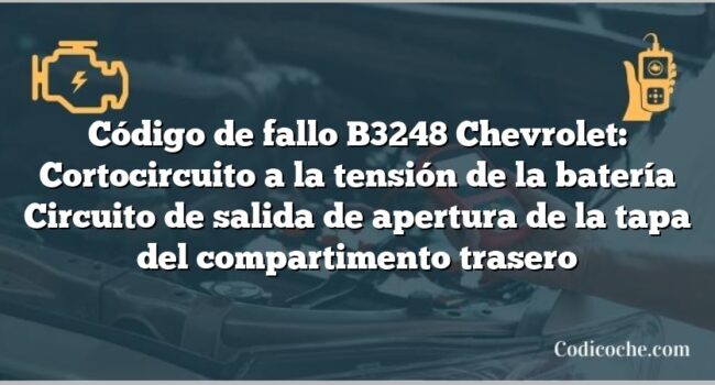 Código de fallo B3248 Chevrolet: Cortocircuito a la tensión de la batería Circuito de salida de apertura de la tapa del compartimento trasero