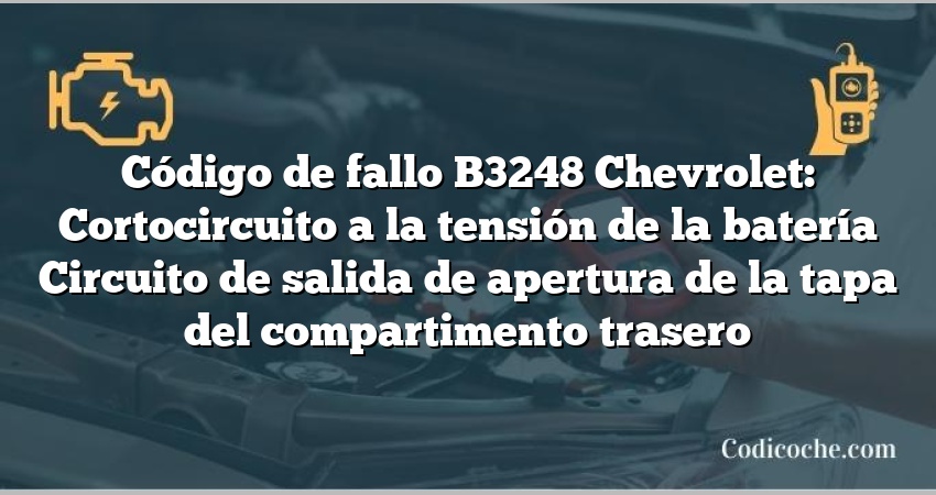 Código de fallo B3248 Chevrolet: Cortocircuito a la tensión de la batería Circuito de salida de apertura de la tapa del compartimento trasero