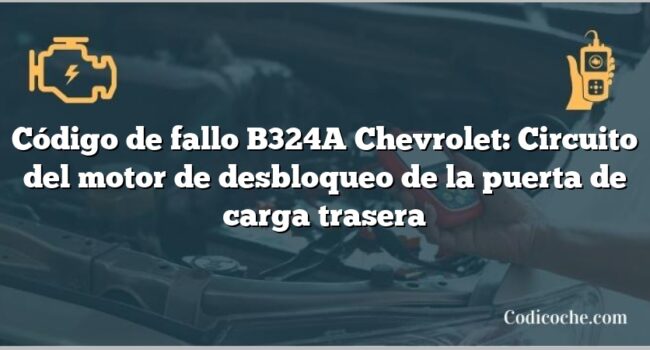 Código de fallo B324A Chevrolet: Circuito del motor de desbloqueo de la puerta de carga trasera