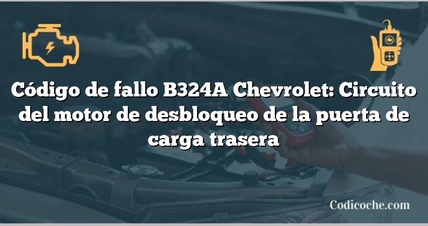 Código de fallo B324A Chevrolet: Circuito del motor de desbloqueo de la puerta de carga trasera