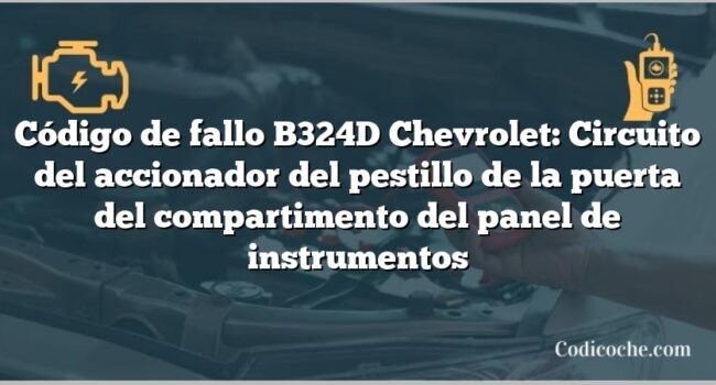 Código de fallo B324D Chevrolet: Circuito del accionador del pestillo de la puerta del compartimento del panel de instrumentos