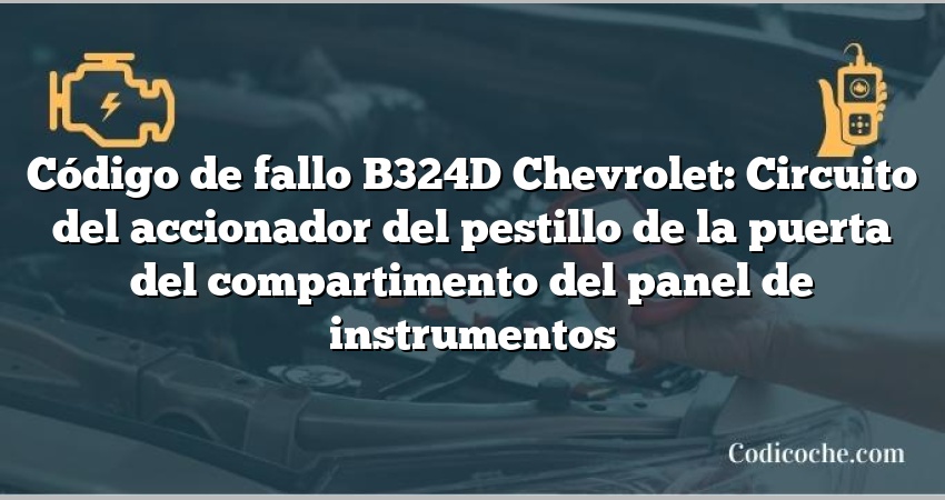 Código de fallo B324D Chevrolet: Circuito del accionador del pestillo de la puerta del compartimento del panel de instrumentos