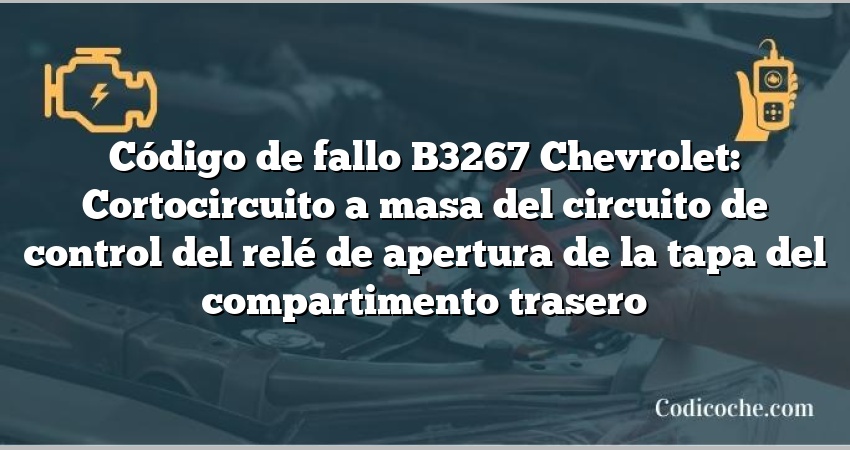 Código de fallo B3267 Chevrolet: Cortocircuito a masa del circuito de control del relé de apertura de la tapa del compartimento trasero