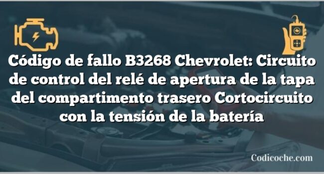 Código de fallo B3268 Chevrolet: Circuito de control del relé de apertura de la tapa del compartimento trasero Cortocircuito con la tensión de la batería