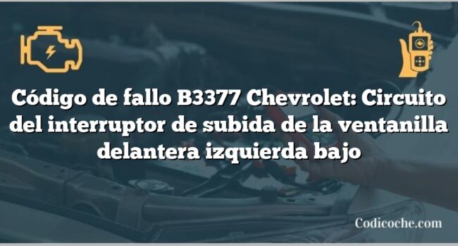 Código de fallo B3377 Chevrolet: Circuito del interruptor de subida de la ventanilla delantera izquierda bajo