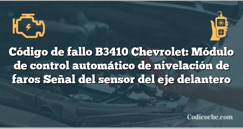 Código de fallo B3410 Chevrolet: Módulo de control automático de nivelación de faros Señal del sensor del eje delantero