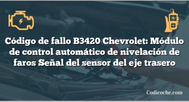 Código de fallo B3420 Chevrolet: Módulo de control automático de nivelación de faros Señal del sensor del eje trasero