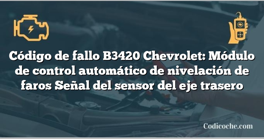 Código de fallo B3420 Chevrolet: Módulo de control automático de nivelación de faros Señal del sensor del eje trasero