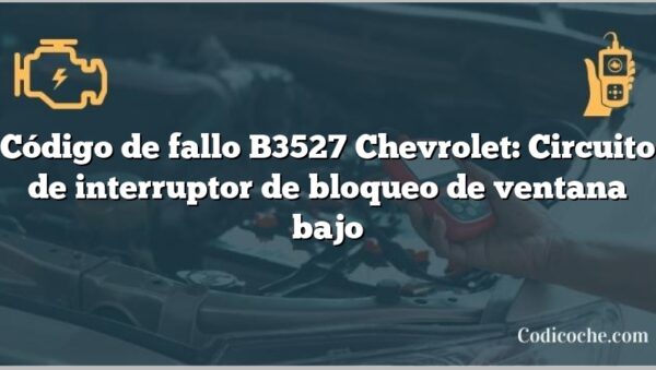 Código de fallo B3527 Chevrolet: Circuito de interruptor de bloqueo de ventana bajo