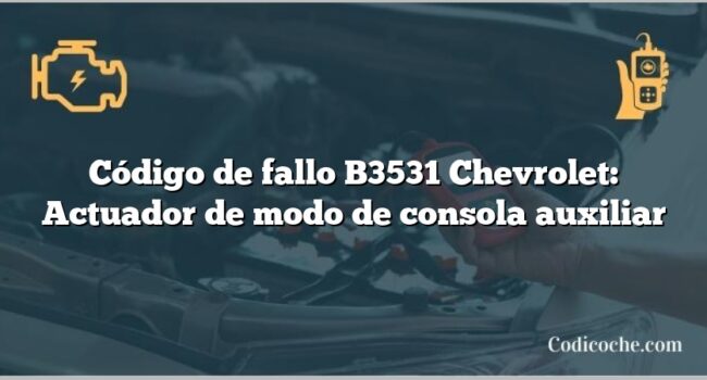 Código de fallo B3531 Chevrolet: Actuador de modo de consola auxiliar