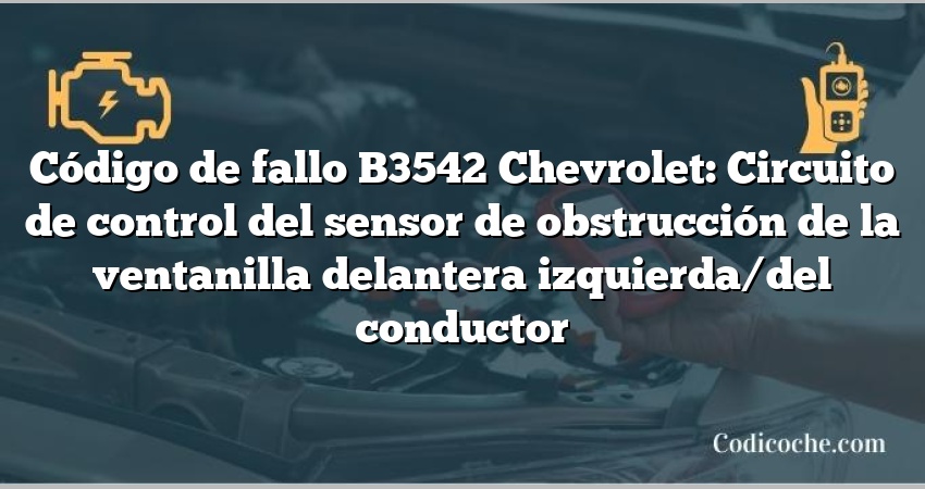 Código de fallo B3542 Chevrolet: Circuito de control del sensor de obstrucción de la ventanilla delantera izquierda/del conductor