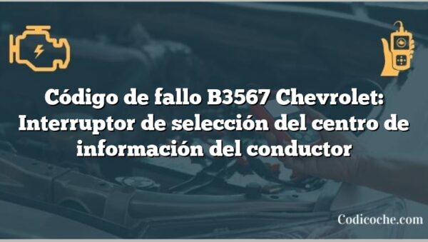 Código de fallo B3567 Chevrolet: Interruptor de selección del centro de información del conductor