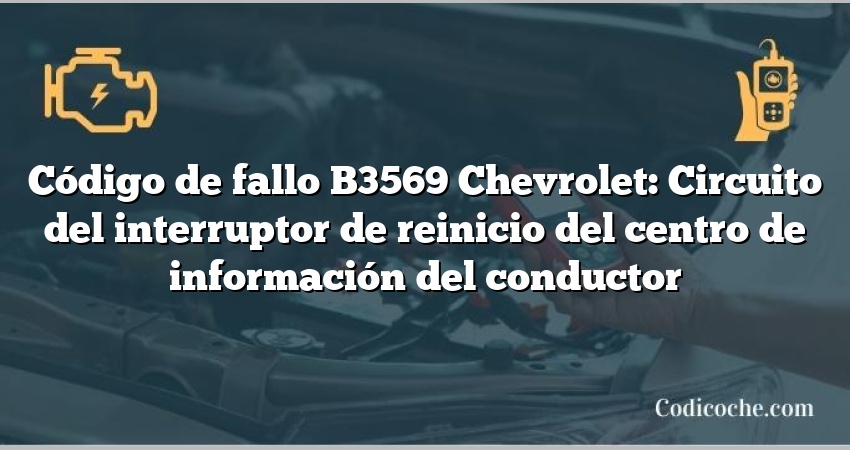 Código de fallo B3569 Chevrolet: Circuito del interruptor de reinicio del centro de información del conductor