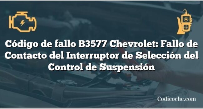 Código de fallo B3577 Chevrolet: Fallo de Contacto del Interruptor de Selección del Control de Suspensión