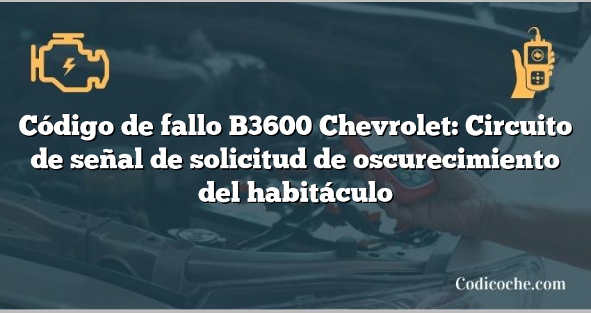 Código de fallo B3600 Chevrolet: Circuito de señal de solicitud de oscurecimiento del habitáculo