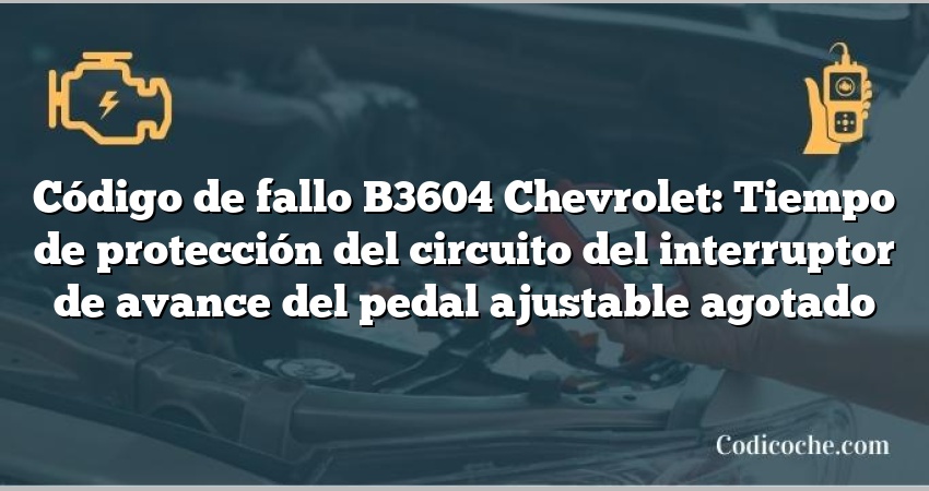 Código de fallo B3604 Chevrolet: Tiempo de protección del circuito del interruptor de avance del pedal ajustable agotado