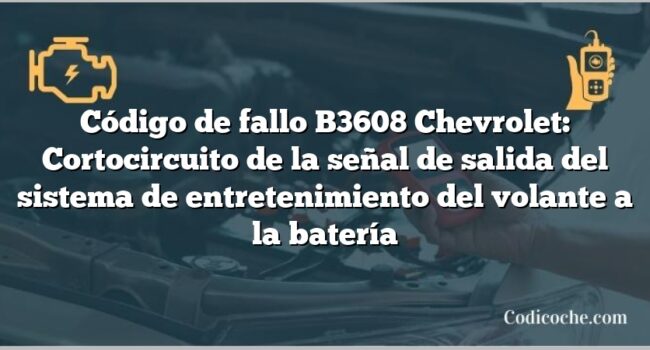 Código de fallo B3608 Chevrolet: Cortocircuito de la señal de salida del sistema de entretenimiento del volante a la batería