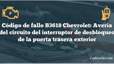 Código de fallo B3618 Chevrolet: Avería del circuito del interruptor de desbloqueo de la puerta trasera exterior