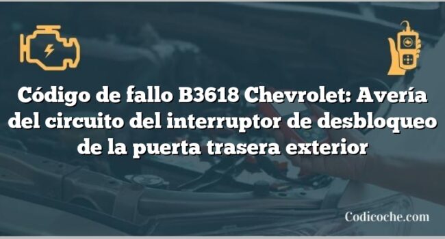 Código de fallo B3618 Chevrolet: Avería del circuito del interruptor de desbloqueo de la puerta trasera exterior