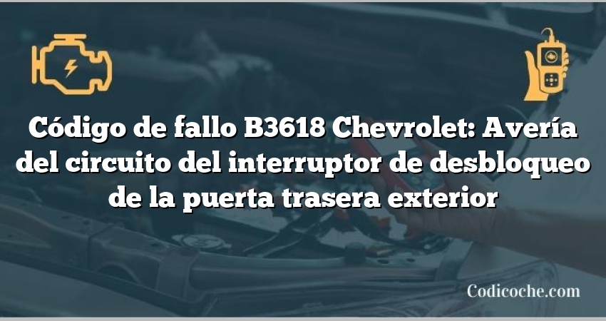 Código de fallo B3618 Chevrolet: Avería del circuito del interruptor de desbloqueo de la puerta trasera exterior