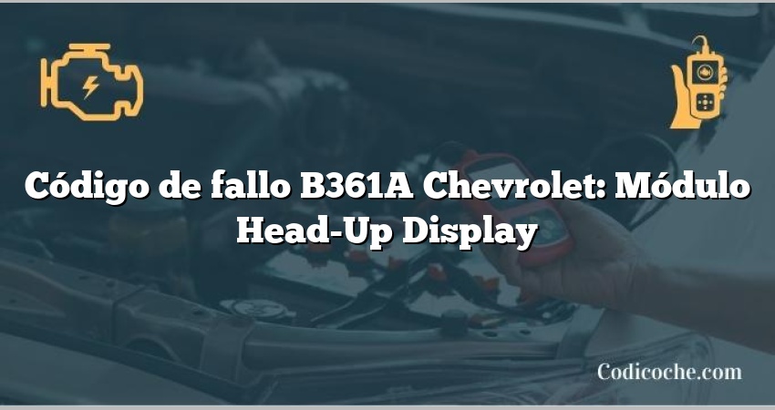 Código de fallo B361A Chevrolet: Módulo Head-Up Display