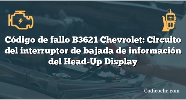 Código de fallo B3621 Chevrolet: Circuito del interruptor de bajada de información del Head-Up Display