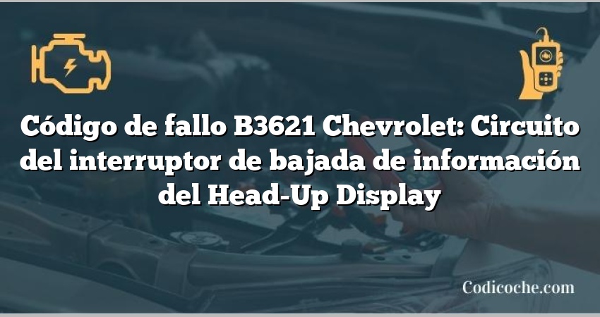 Código de fallo B3621 Chevrolet: Circuito del interruptor de bajada de información del Head-Up Display