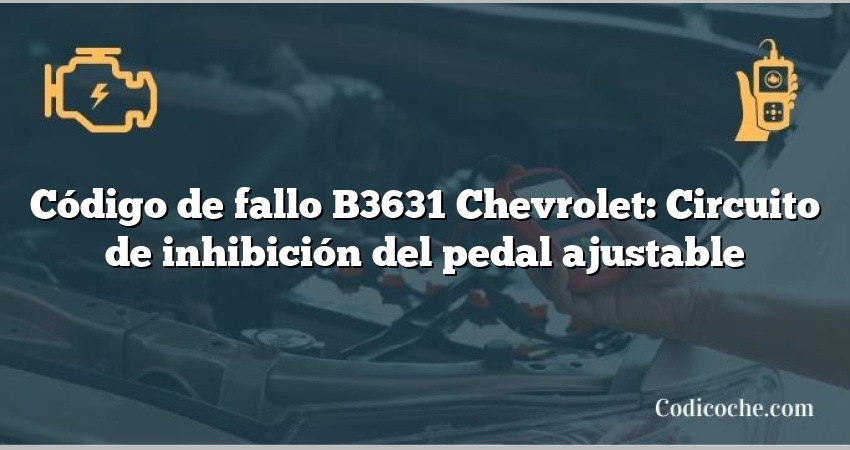 Código de fallo B3631 Chevrolet: Circuito de inhibición del pedal ajustable