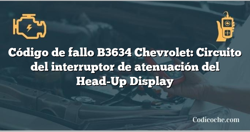 Código de fallo B3634 Chevrolet: Circuito del interruptor de atenuación del Head-Up Display